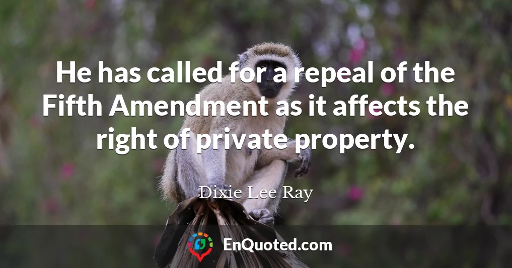 He has called for a repeal of the Fifth Amendment as it affects the right of private property.