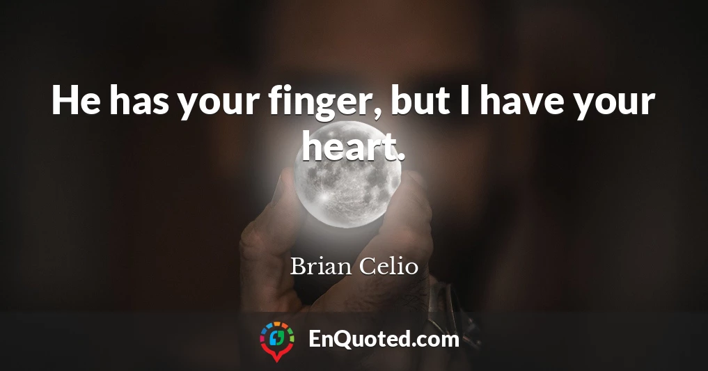 He has your finger, but I have your heart.