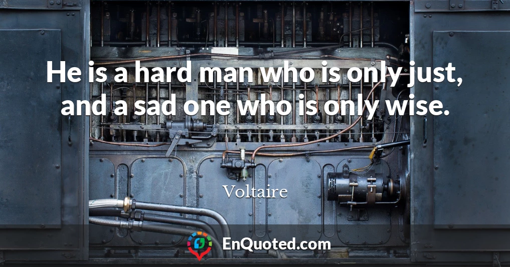 He is a hard man who is only just, and a sad one who is only wise.