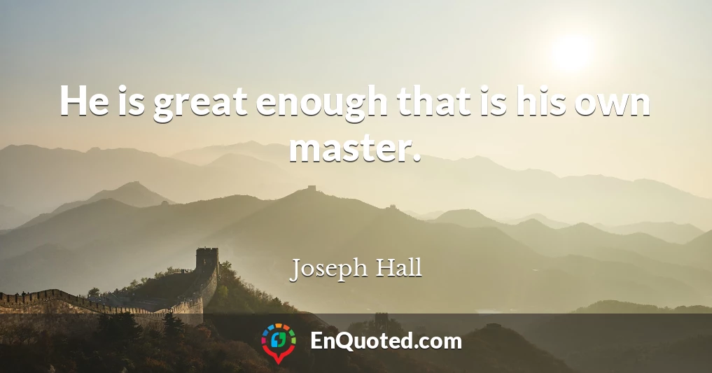 He is great enough that is his own master.