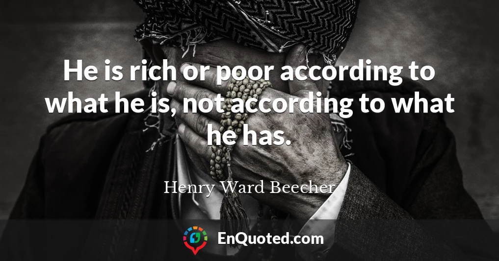 He is rich or poor according to what he is, not according to what he has.
