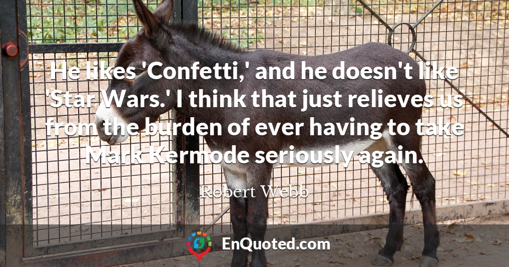 He likes 'Confetti,' and he doesn't like 'Star Wars.' I think that just relieves us from the burden of ever having to take Mark Kermode seriously again.