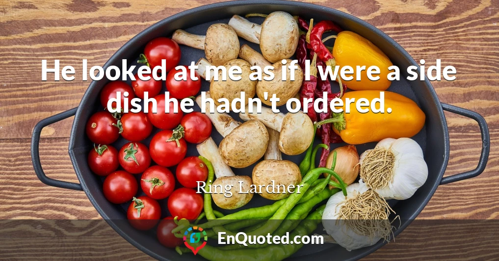 He looked at me as if I were a side dish he hadn't ordered.