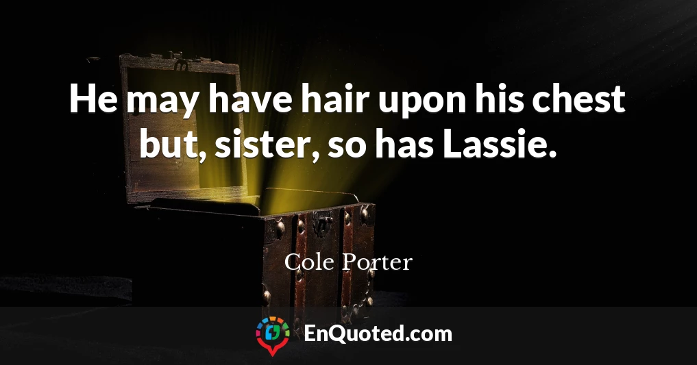 He may have hair upon his chest but, sister, so has Lassie.