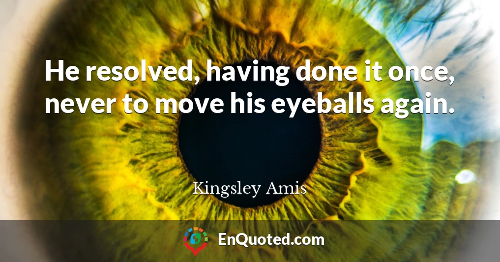 He resolved, having done it once, never to move his eyeballs again.