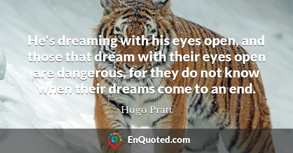 He's dreaming with his eyes open, and those that dream with their eyes open are dangerous, for they do not know when their dreams come to an end.
