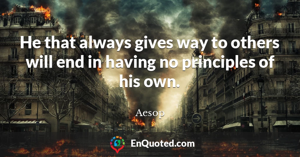 He that always gives way to others will end in having no principles of his own.