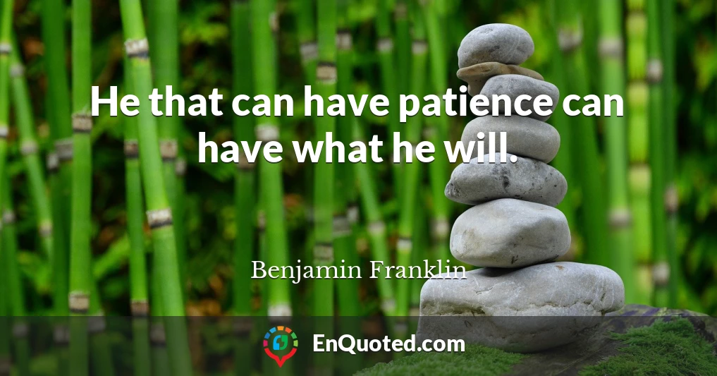 He that can have patience can have what he will.