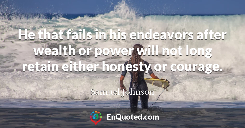 He that fails in his endeavors after wealth or power will not long retain either honesty or courage.