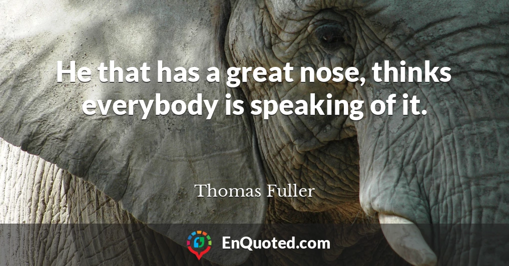 He that has a great nose, thinks everybody is speaking of it.