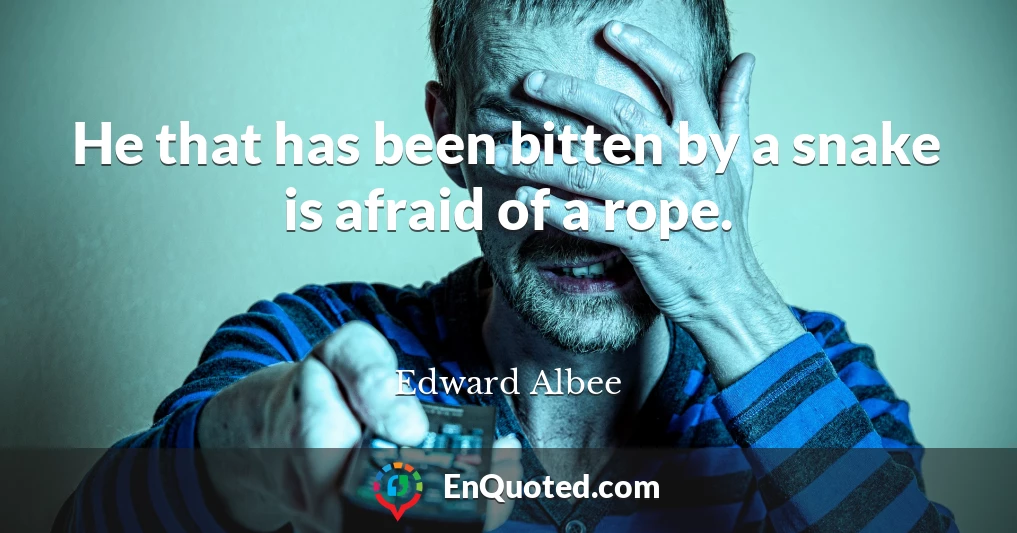 He that has been bitten by a snake is afraid of a rope.
