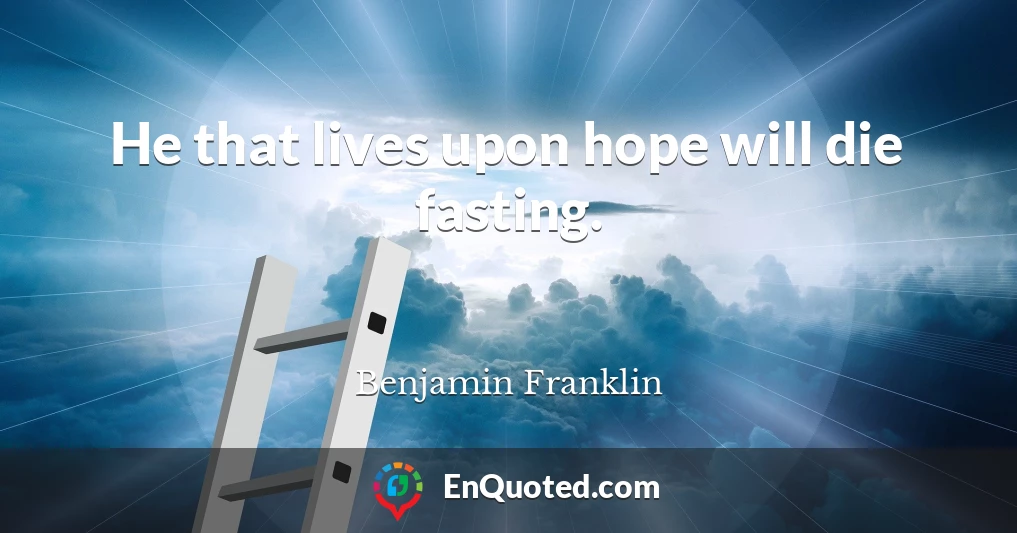 He that lives upon hope will die fasting.