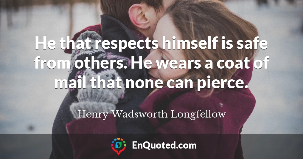 He that respects himself is safe from others. He wears a coat of mail that none can pierce.