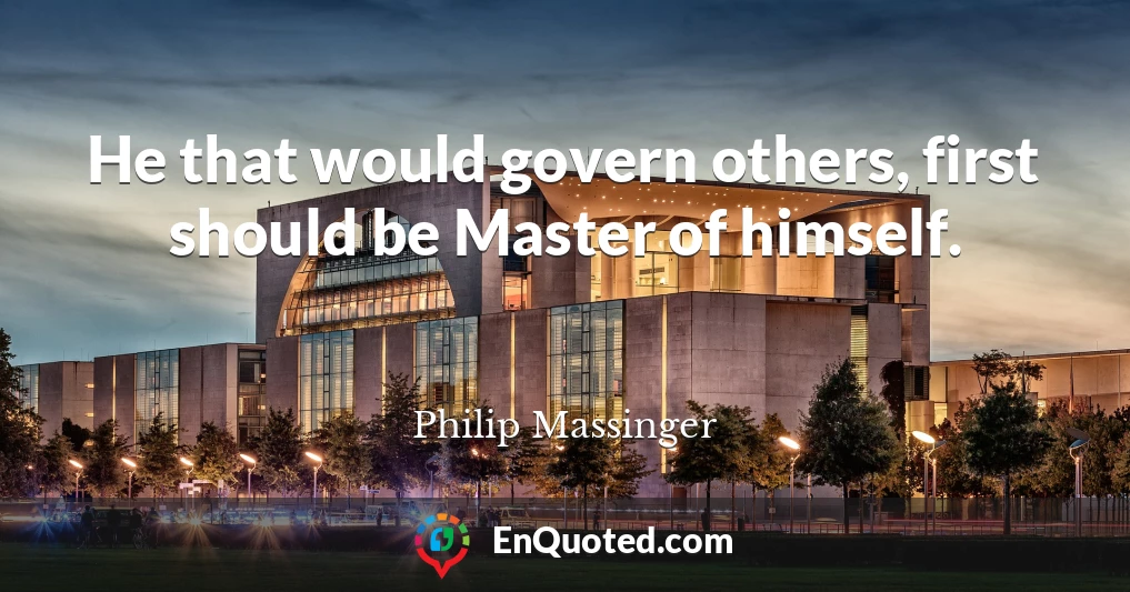 He that would govern others, first should be Master of himself.
