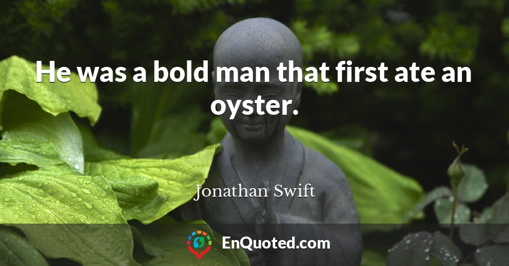 He was a bold man that first ate an oyster.