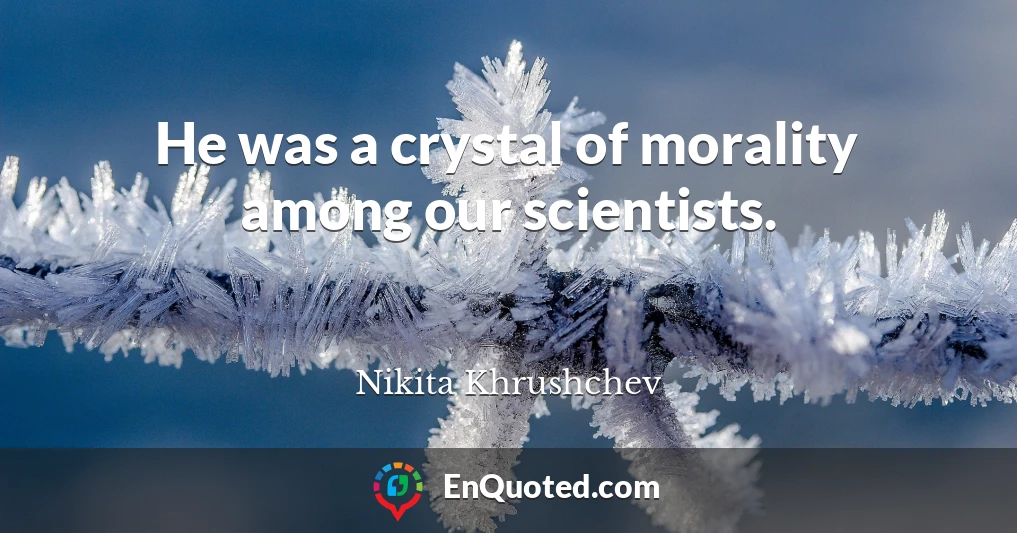 He was a crystal of morality among our scientists.