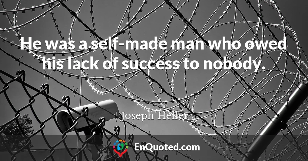 He was a self-made man who owed his lack of success to nobody.
