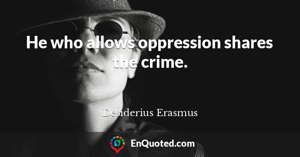 He who allows oppression shares the crime.