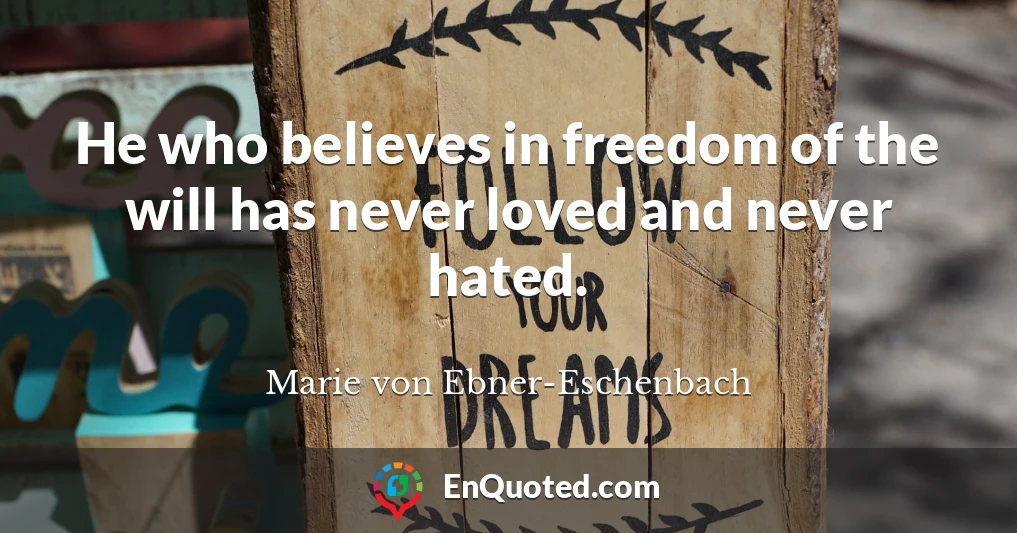 He who believes in freedom of the will has never loved and never hated.
