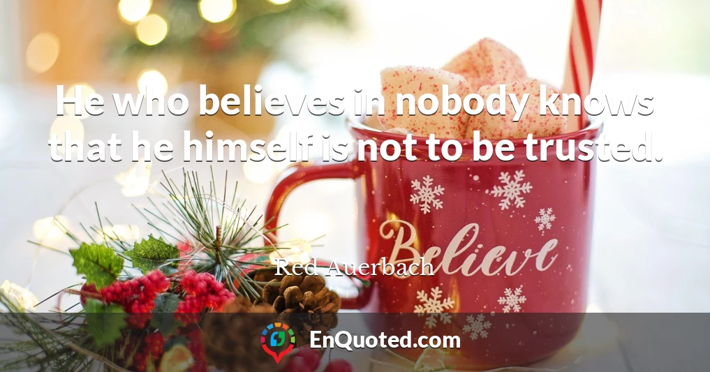 He who believes in nobody knows that he himself is not to be trusted.