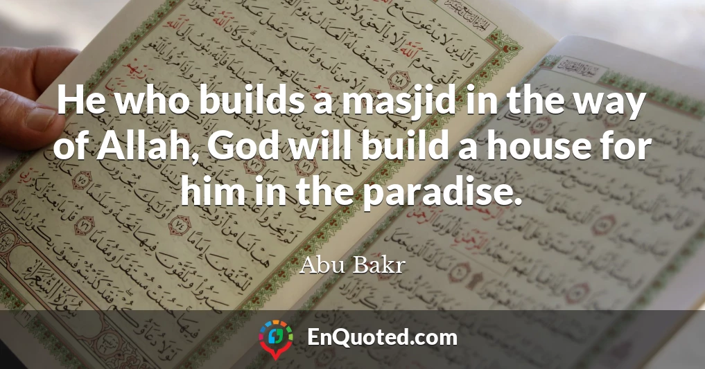 He who builds a masjid in the way of Allah, God will build a house for him in the paradise.