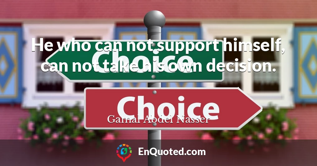 He who can not support himself, can not take his own decision.