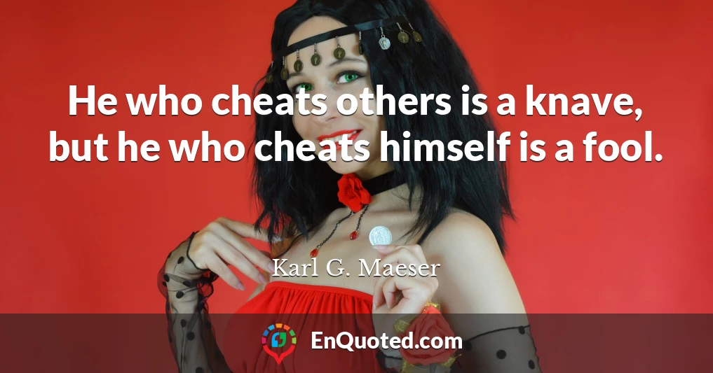 He who cheats others is a knave, but he who cheats himself is a fool.