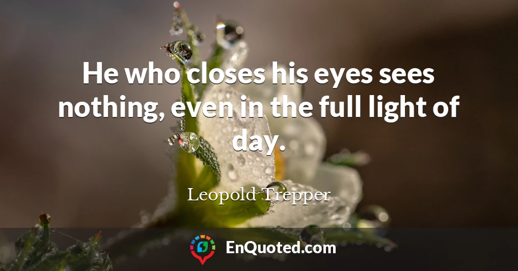 He who closes his eyes sees nothing, even in the full light of day.