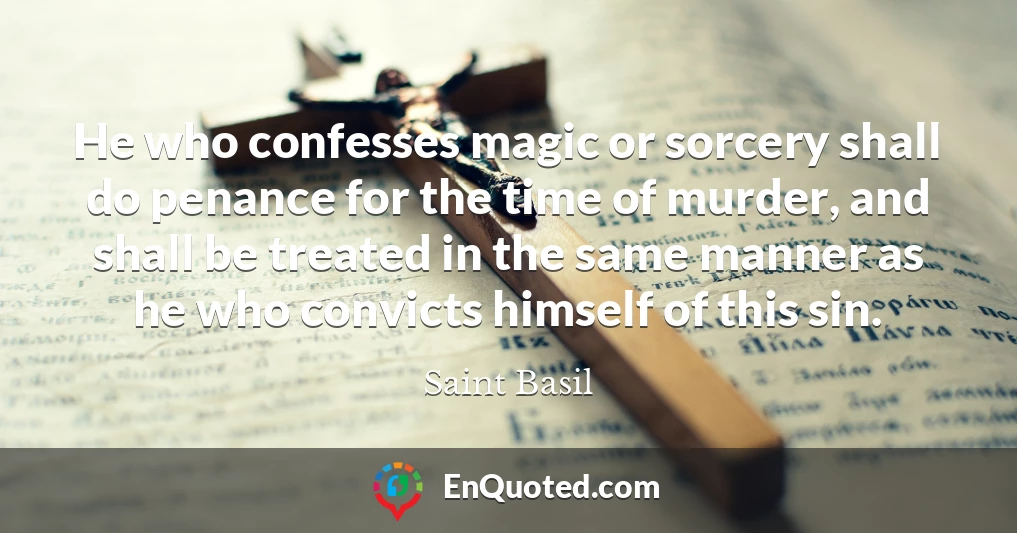 He who confesses magic or sorcery shall do penance for the time of murder, and shall be treated in the same manner as he who convicts himself of this sin.