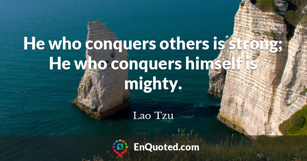 He who conquers others is strong; He who conquers himself is mighty.