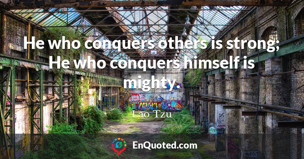 He who conquers others is strong; He who conquers himself is mighty.