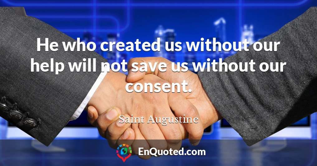He who created us without our help will not save us without our consent.