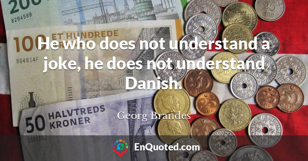 He who does not understand a joke, he does not understand Danish.