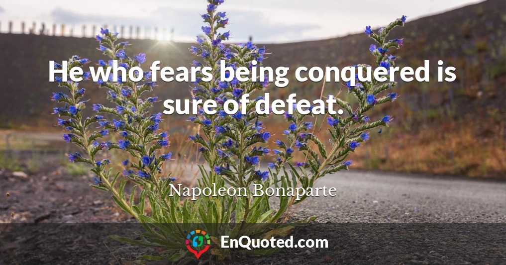 He who fears being conquered is sure of defeat.