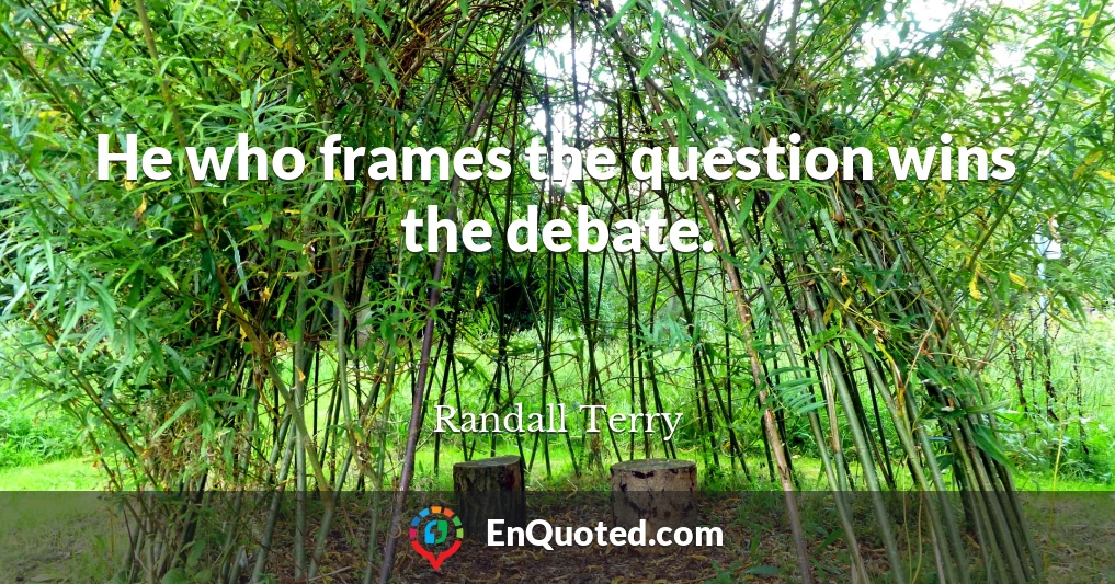 He who frames the question wins the debate.