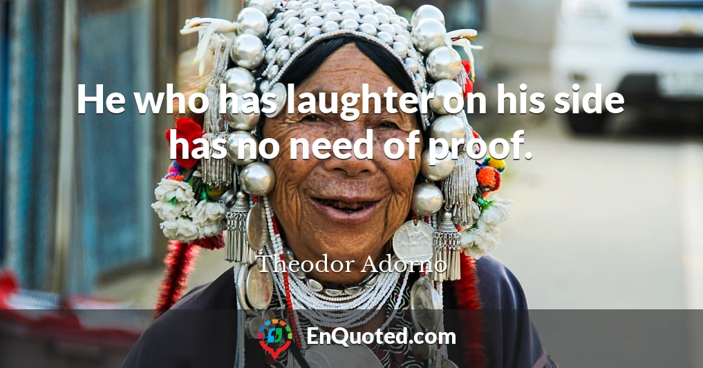 He who has laughter on his side has no need of proof.