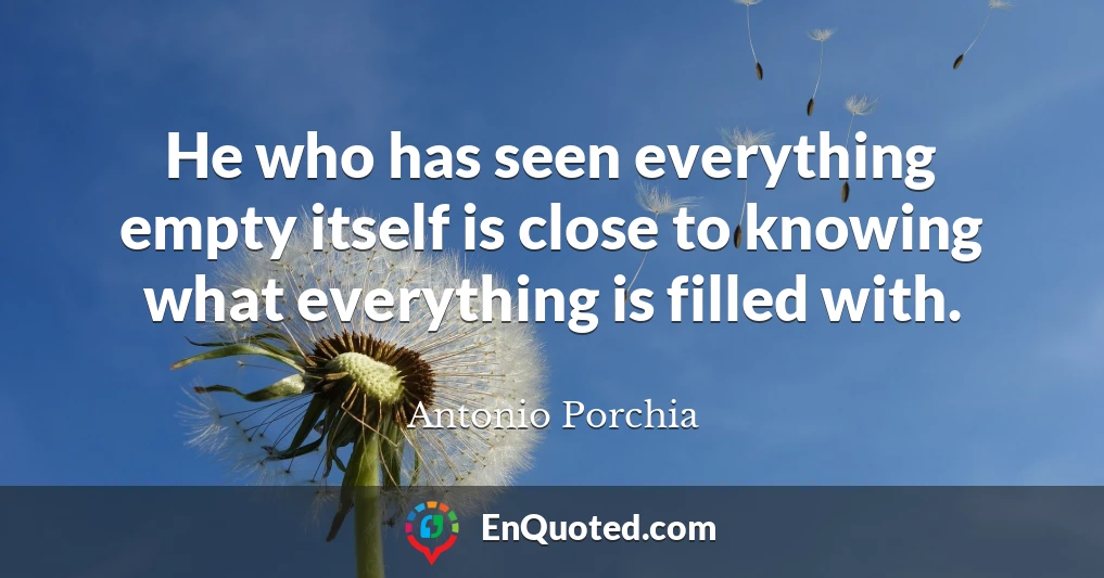 He who has seen everything empty itself is close to knowing what everything is filled with.