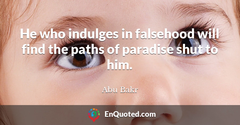 He who indulges in falsehood will find the paths of paradise shut to him.
