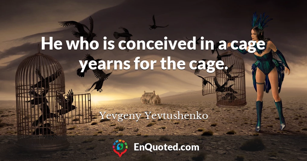 He who is conceived in a cage yearns for the cage.