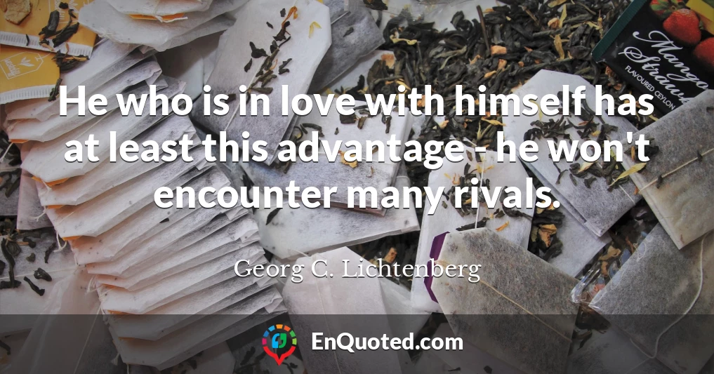 He who is in love with himself has at least this advantage - he won't encounter many rivals.