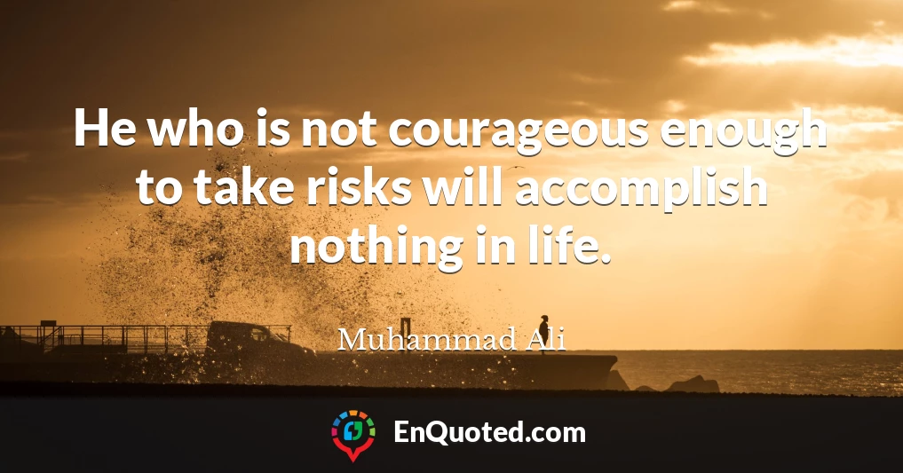 He who is not courageous enough to take risks will accomplish nothing in life.