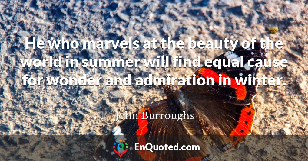 He who marvels at the beauty of the world in summer will find equal cause for wonder and admiration in winter.