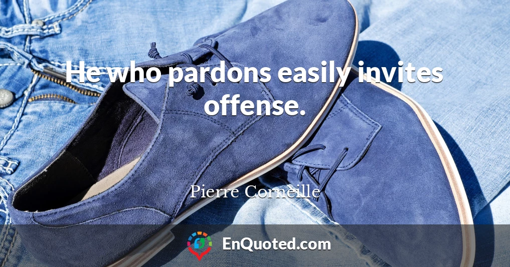 He who pardons easily invites offense.