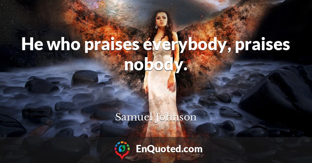 He who praises everybody, praises nobody.