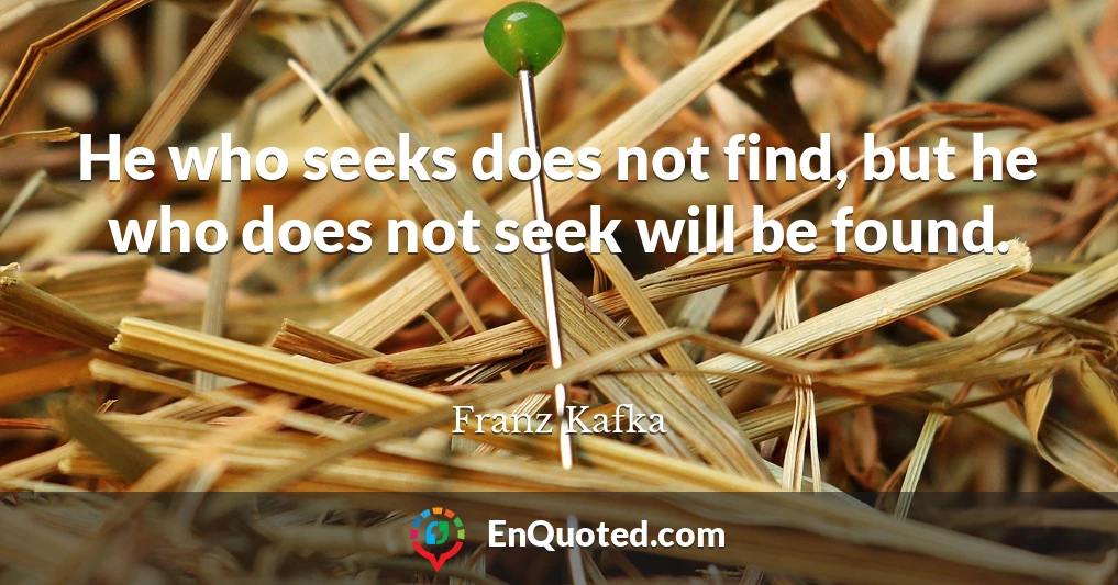He who seeks does not find, but he who does not seek will be found.
