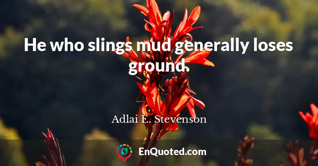 He who slings mud generally loses ground.