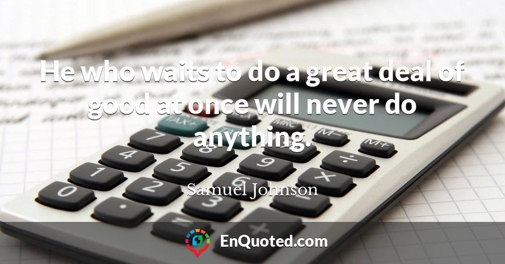 He who waits to do a great deal of good at once will never do anything.