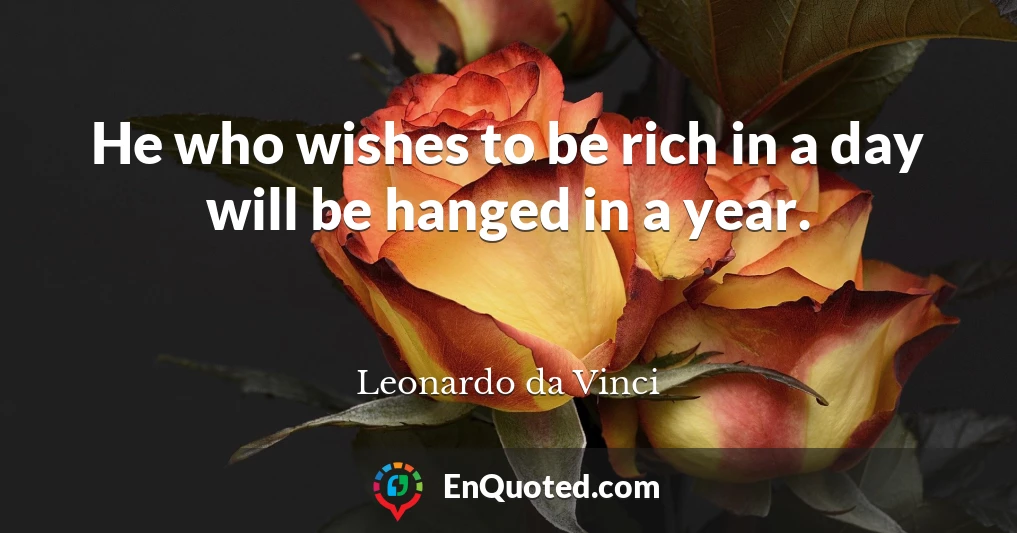 He who wishes to be rich in a day will be hanged in a year.