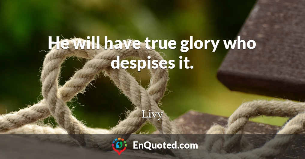 He will have true glory who despises it.