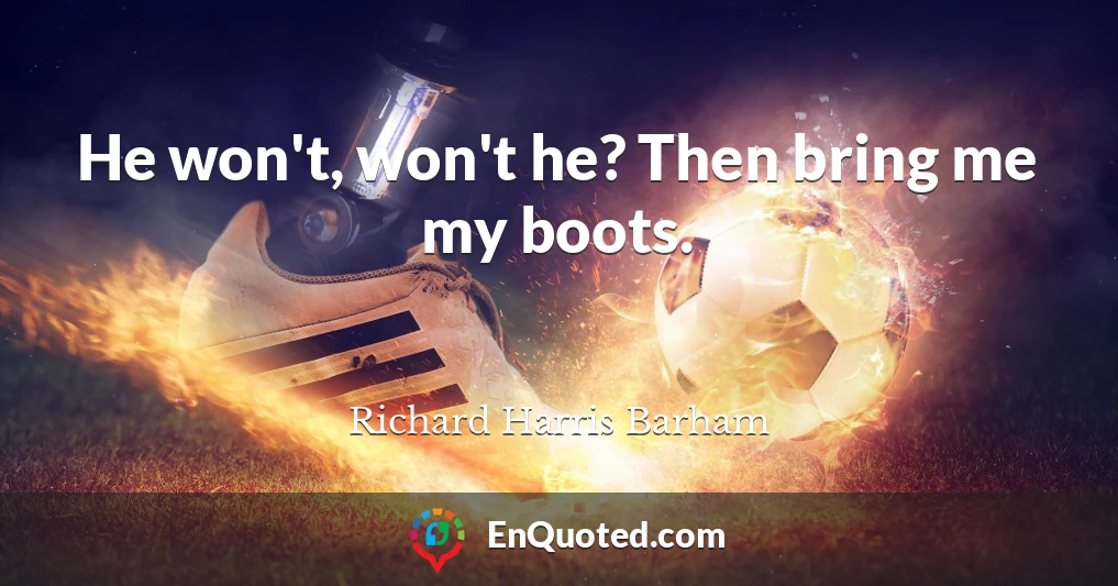 He won't, won't he? Then bring me my boots.